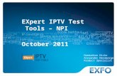 1 © 2010 EXFO Inc. All rights reserved.. EXpert IPTV Test Tools – NPI October 2011 Hammadoun Dicko Alexander Heinberger Product Specialist.