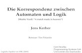 Die Korrespondenz zwischen Automaten und Logik Logische Aspekte von XML (SS03) Jens Kerber Betreuer: Tim Priesnitz Gert Smolka Programming Systems Lab.