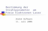Bestimmung der Strahlparameter am Freie Elektronen Laser André Hofmann 11. Juli 2006.