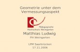 Geometrie unter dem Vermessungsaspekt Matthias Ludwig PH Weingarten LPM Saarbrücken 17.11.2006.