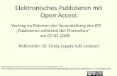 Elektronisches Publizieren mit Open Access Vortrag im Rahmen der Veranstaltung des IPZ Publizieren während der Promotion am 07.05.2008 Referentin: Dr.