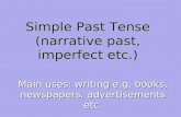 Simple Past Tense (narrative past, imperfect etc.) Main uses: writing e.g. books, newspapers, advertisements etc.