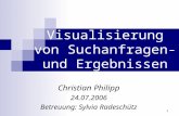1 Visualisierung von Suchanfragen- und Ergebnissen Christian Philipp 24.07.2006 Betreuung: Sylvia Radeschütz.