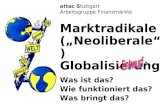 Attac Stuttgart Arbeitsgruppe Finanzmärkte Marktradikale (Neoliberale) Globalisierung Was ist das? Wie funktioniert das? Was bringt das? .