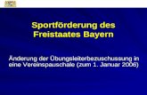 „nderung der œbungsleiterbezuschussung in eine Vereinspauschale (zum 1. Januar 2006) Sportf¶rderung des Freistaates Bayern