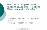 Dr.R.H.Weiß-Tel:07191-52384- eMail:RHWEISS@t-online.de1 Schulintelligenz oder Testintelligenz – welche führt zu mehr Erfolg ? Referat bei der 17. BUKO.