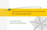 Dr. Susanne Weber Philipps-Universität Marburg Netzwerkentwicklung als Lernprozess: Ein Gestaltungsansatz.