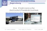 Universitätsbibliothek Regensburg 1 Die Elektronische Zeitschriftenbibliothek Ein kooperatives Projekt im Bereich Digitale Bibliothek Dr. Friedrich Geißelmann.