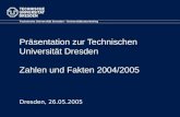 Präsentation zur Technischen Universität Dresden Zahlen und Fakten 2004/2005 Technische Universität Dresden - Universitätsmarketing Dresden, 26.05.2005.