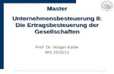 1 Master Unternehmensbesteuerung II: Die Ertragsbesteuerung der Gesellschaften Prof. Dr. Holger Kahle WS 2010/11.