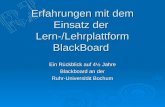 Erfahrungen mit dem Einsatz der Lern-/Lehrplattform BlackBoard Ein Rückblick auf 4½ Jahre Blackboard an der Ruhr-Universität Bochum.