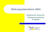 Bildungsplanreform 2004 Integrierter Bereich: Themenorientierte Projekte.