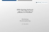 Seite 1 Hier ist Platz für den Namen des Referenten, Semesterangaben, Studienfach etc. PFH Spring School Ideas in Motion Workshop Businessplaning 27. Mai.