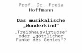 Prof. Dr. Freia Hoffmann Das musikalische Wunderkind Treibhausvirtuose oder göttlicher Funke des Genies?