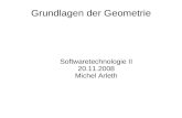 Grundlagen der Geometrie Softwaretechnologie II 20.11.2008 Michel Arleth.