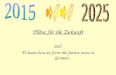 Pläne für die Zukunft Ziel: To learn how to form the future tense in German.