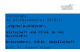 Vorlesung im Wintersemester 2010/11 Kapital und Moral – Wirtschaft und Ethik in der Geschichte Unternehmen, Ethik, Gesellschaft Prof. Dr. Susanne Hilger.