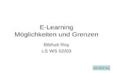 E-Learning Möglichkeiten und Grenzen Bibhuti Roy LS WS 02/03 WS 02/03 Roy.