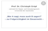 Prof. Dr. Christoph Gröpl Lehrstuhl für Staats- und Verwaltungsrecht Universität des Saarlandes Wer A sagt, muss auch B sagen? – zur Folgerichtigkeit im.