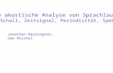 Die akustische Analyse von Sprachlauten 1. Schall, Zeitsignal, Periodizität, Spektrum Jonathan Harrington, Uwe Reichel.