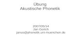 Übung Akustische Phonetik 2007/05/14 Jan Gorich janus@phonetik.uni-muenchen.de.