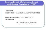 Gemeindienst, Weltgemeindienst und Rotary Foundation (TRF) Bericht über das rotarische Jahr 2010/2011 Distriktkonferenz 25. Juni 2011 Wuppertal Dr. Uwe.