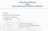 Kognitive Robotik. – oder – Wie spielt man Roboter-Fußball? Vortrag Allgemeine Psychologie Universität Tübingen 15. Mai 2002 Dirk Neumann dirk.neumann@informatik.tu-muenchen.de.
