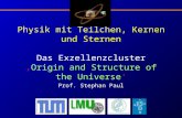 Physik mit Teilchen, Kernen und Sternen Das ExzellenzclusterOrigin and Structure of the Universe Prof. Stephan Paul.