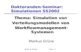 Markus GrüneFolie: 1 Doktoranden-Seminar: Simulationen SS2002 Thema: Simulation von Verteilungsmodellen von Workflowmanagement-Systemen Markus Grüne.