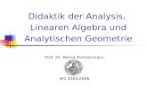 Didaktik der Analysis, Linearen Algebra und Analytischen Geometrie Prof. Dr. Bernd Zimmermann WS 2005/2006.