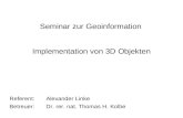 Seminar zur Geoinformation Implementation von 3D Objekten Referent:Alexander Linke Betreuer:Dr. rer. nat. Thomas H. Kolbe.