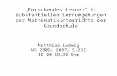 Forschendes Lernen in substantiellen Lernumgebungen der Mathematikunterrichts der Grundschule Matthias Ludwig WS 2006/ 2007, S.232 18.00-19.30 Uhr.