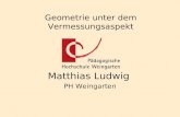 Geometrie unter dem Vermessungsaspekt Matthias Ludwig PH Weingarten.