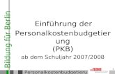 Bildung für Berlin Personalkostenbudgetierung 1 Einführung der Personalkostenbudgetierung (PKB) ab dem Schuljahr 2007/2008.