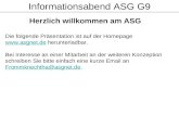 Informationsabend ASG G9 Herzlich willkommen am ASG Die folgende Präsentation ist auf der Homepage  herunterladbar.  Bei Interesse.