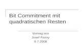 Bit Commitment mit quadratischen Resten Vortrag von Josef Pozny 8.7.2008.