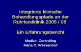 Integrierte klinische Behandlungspfade an der Ruhrlandklinik 2005 / 06 Ein Erfahrungsbericht Medizin-Controlling Maria C. Wessendorf.