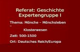 Referat: Geschichte Expertengruppe I Thema: Mönche – Mönchsleben – Klosterwesen Klosterwesen Zeit: 500-1500 Ort: Deutsches Reich/Europa.