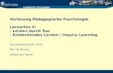 Vorlesung Pädagogische Psychologie Lernarten II: - Lernen durch Tun - Entdeckendes Lernen / Inquiry Learning Sommersemester 2011 Mo 16-18 Uhr Alexander.