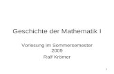 1 Geschichte der Mathematik I Vorlesung im Sommersemester 2009 Ralf Krömer.