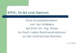 EPIC, IA-64 und Itanium Eine Kurzpräsentation von Jan Hübbers bei Prof. Dr.-Ing. Risse im Fach Labor Rechnerstrukturen an der Hochschule Bremen 12.12.2002.