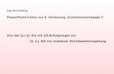 Ingo Rechenberg PowerPoint-Folien zur 8. Vorlesung Evolutionsstrategie I Von der (1 + 1) - ES mit 1/5-Erfolgsregel zur (1, ) - ES mit mutativer Schrittweitenregelung.