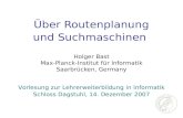Über Routenplanung und Suchmaschinen Holger Bast Max-Planck-Institut für Informatik Saarbrücken, Germany Vorlesung zur Lehrerweiterbildung in Informatik.
