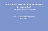 Wie schätzt man die Zahl der Fische in einem See? (Maximum-Likelihood-Schätzung) Prof. Dr. Michael Schürmann April 2007.