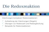 Die Redoxreaktion Gleichungen komplexer Redoxreaktionen: Aufstellung der Gleichungen (Regeln) Übungen zur Redoxzahl und Redoxgleichung Beispiele für Redoxreaktionen.