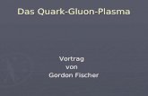 Das Quark-Gluon-Plasma Vortrag Vortrag von von Gordon Fischer Gordon Fischer.