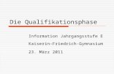 Die Qualifikationsphase Information Jahrgangsstufe E Kaiserin–Friedrich-Gymnasium 23. März 2011.