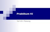 Praktikum KI Teil VIII: Planung. Praktikum KI SoSe 2005 Überblick Organisation des Praktikums Einführung in die Künstliche Intelligenz Suche nach einer.