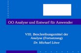 OO Analyse und Entwurf für Anwender VIII. Beschreibungsmittel der Analyse (Fortsetzung) Dr. Michael Löwe.