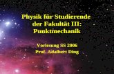 Physik für Studierende der Fakultät III: Punktmechanik Vorlesung SS 2006 Prof. Adalbert Ding.